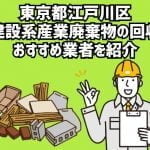 東京都江戸川区　建設系産業廃棄物回収のおすすめ業者
